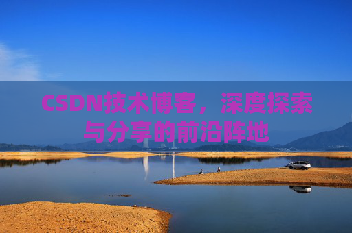 CSDN技术博客，深度探索与分享的前沿阵地
