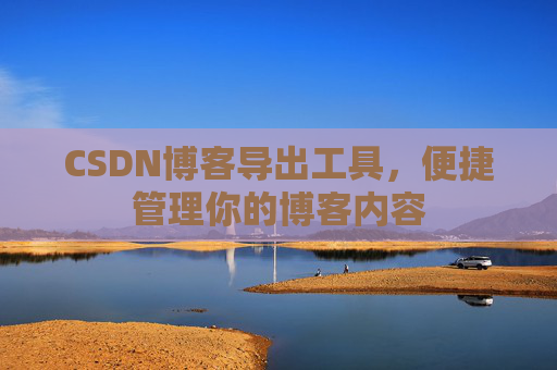 CSDN博客导出工具，便捷管理你的博客内容